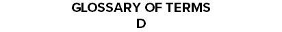 GLOSSARY OF TERMS D